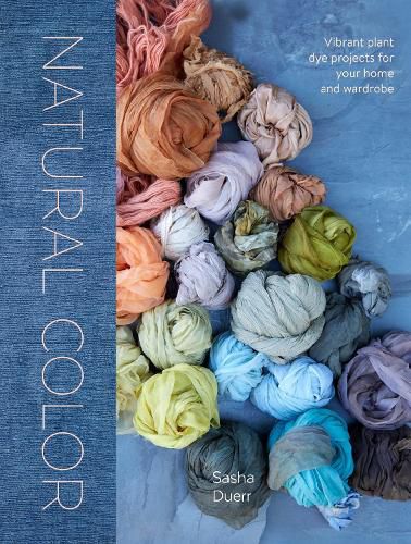 Natural Color - Vibrant Plant Dye Projects For You r Home and Wardrobe