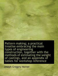 Cover image for Pattern Making; A Practical Treatise Embracing the Main Types of Engineering Construction, Together