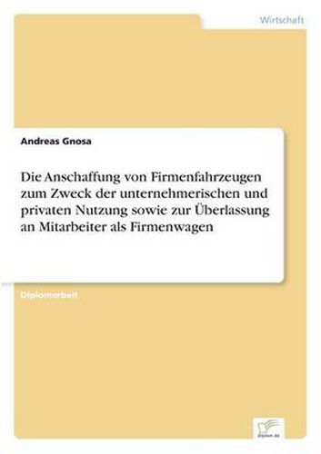 Cover image for Die Anschaffung von Firmenfahrzeugen zum Zweck der unternehmerischen und privaten Nutzung sowie zur UEberlassung an Mitarbeiter als Firmenwagen