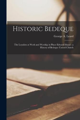 Cover image for Historic Bedeque: the Loyalists at Work and Worship in Pince Edward Island: a History of Bedeque United Church