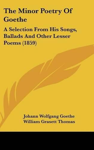 Cover image for The Minor Poetry of Goethe: A Selection from His Songs, Ballads and Other Lesser Poems (1859)