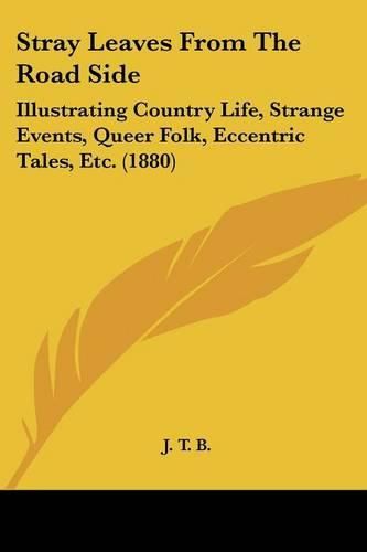 Cover image for Stray Leaves from the Road Side: Illustrating Country Life, Strange Events, Queer Folk, Eccentric Tales, Etc. (1880)