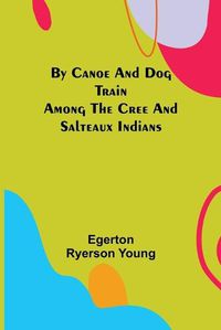 Cover image for By Canoe and Dog Train Among The Cree and Salteaux Indians