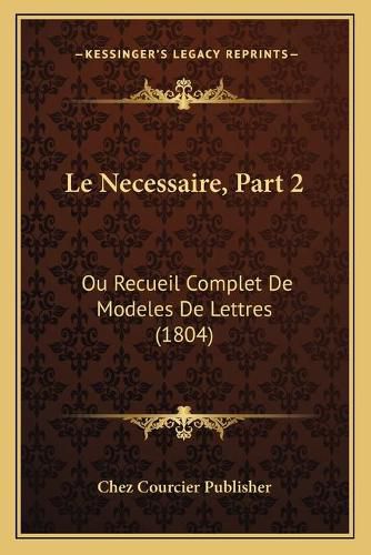 Le Necessaire, Part 2: Ou Recueil Complet de Modeles de Lettres (1804)