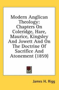 Cover image for Modern Anglican Theology: Chapters on Coleridge, Hare, Maurice, Kingsley and Jowett and on the Doctrine of Sacrifice and Atonement (1859)