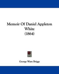 Cover image for Memoir Of Daniel Appleton White (1864)