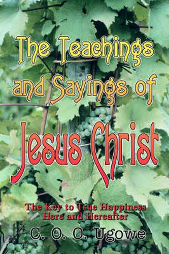 Cover image for The Teachings and Sayings of Jesus Christ: The Key to True Happiness Here and Hereafter