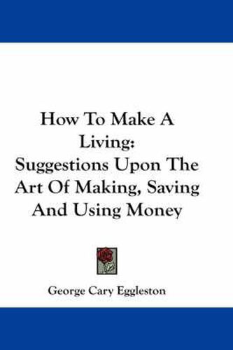 Cover image for How to Make a Living: Suggestions Upon the Art of Making, Saving and Using Money