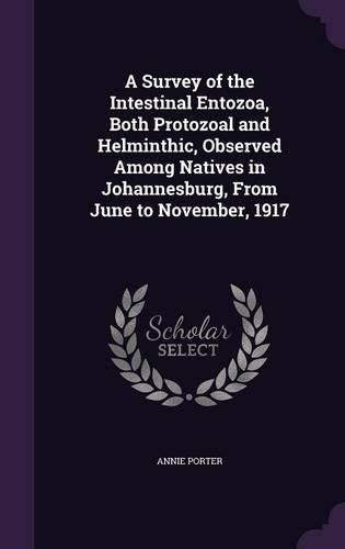 Cover image for A Survey of the Intestinal Entozoa, Both Protozoal and Helminthic, Observed Among Natives in Johannesburg, from June to November, 1917