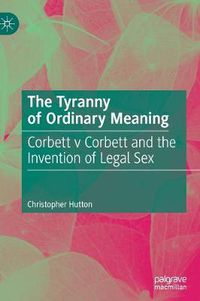 Cover image for The Tyranny of Ordinary Meaning: Corbett v Corbett and the Invention of Legal Sex