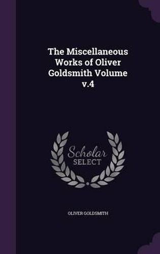 Cover image for The Miscellaneous Works of Oliver Goldsmith Volume V.4