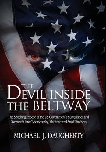 Cover image for The Devil Inside the Beltway: The Shocking Expose of the US Government's Surveillance and Overreach into Cybersecurity, Medicine and Small Business