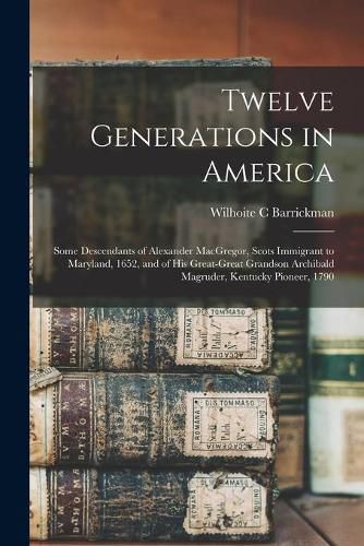 Twelve Generations in America: Some Descendants of Alexander MacGregor, Scots Immigrant to Maryland, 1652, and of His Great-great Grandson Archibald Magruder, Kentucky Pioneer, 1790