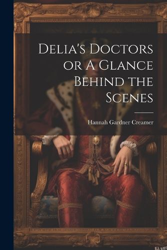 Cover image for Delia's Doctors or A Glance Behind the Scenes