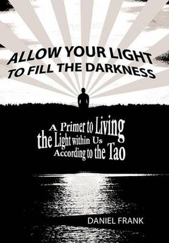 Cover image for Allow Your Light to Fill the Darkness: A Primer to Living the Light Within Us According to the Tao