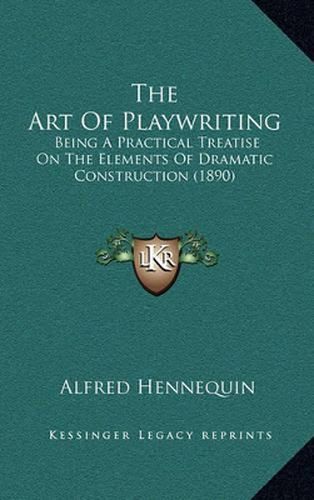 The Art of Playwriting: Being a Practical Treatise on the Elements of Dramatic Construction (1890)