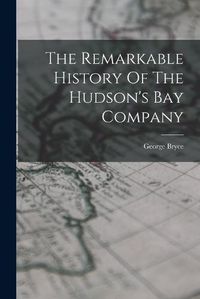 Cover image for The Remarkable History Of The Hudson's Bay Company