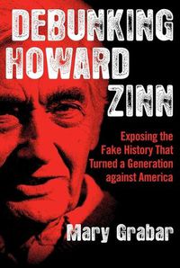 Cover image for Debunking Howard Zinn: Exposing the Fake History That Turned a Generation Against America