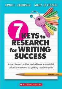 Cover image for 7 Keys to Research for Writing Success: An Acclaimed Author and a Literacy Specialist Unlock the Secrets to Getting Ready to Write