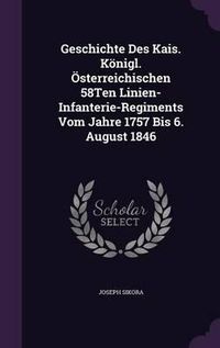 Cover image for Geschichte Des Kais. Konigl. Osterreichischen 58ten Linien-Infanterie-Regiments Vom Jahre 1757 Bis 6. August 1846