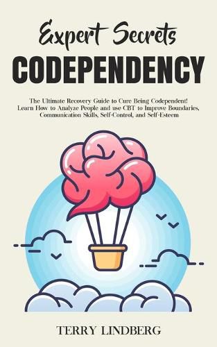 Cover image for Expert Secrets - Codependency: The Ultimate Recovery Guide to Cure Being Codependent! Learn How to Analyze People and use CBT to Improve Boundaries, Communication Skills, Self-Control, and Self-Esteem.