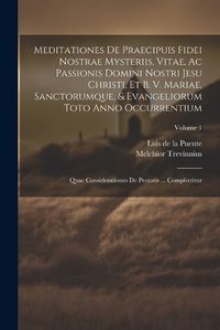 Cover image for Meditationes De Praecipuis Fidei Nostrae Mysteriis, Vitae, Ac Passionis Domini Nostri Jesu Christi, Et B. V. Mariae, Sanctorumque, & Evangeliorum Toto Anno Occurrentium