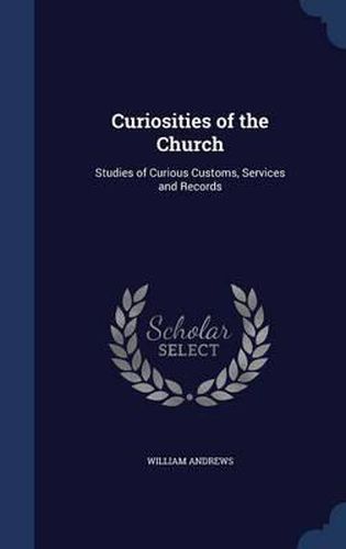 Cover image for Curiosities of the Church: Studies of Curious Customs, Services and Records