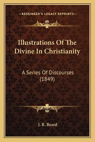 Illustrations of the Divine in Christianity: A Series of Discourses (1849)