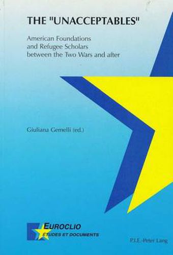 Cover image for The Unacceptables: American Foundations and Refugee Scholars Between the Two Wars and After