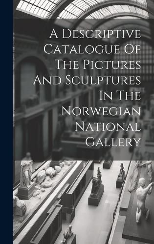 Cover image for A Descriptive Catalogue Of The Pictures And Sculptures In The Norwegian National Gallery