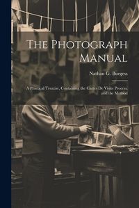 Cover image for The Photograph Manual; a Practical Treatise, Containing the Cartes de Visite Process, and the Method