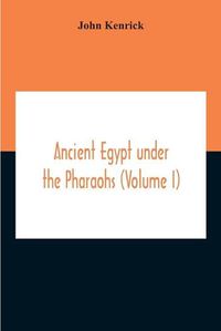 Cover image for Ancient Egypt Under The Pharaohs (Volume I)