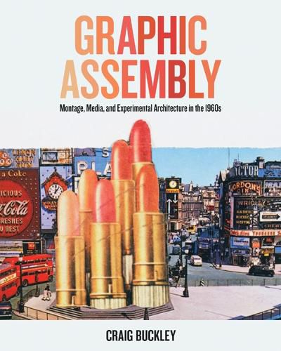 Cover image for Graphic Assembly: Montage, Media, and Experimental Architecture in the 1960s