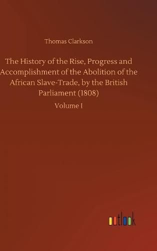 The History of the Rise, Progress and Accomplishment of the Abolition of the African Slave-Trade, by the British Parliament (1808)