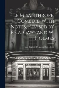 Cover image for Le Misanthrope, Comedie, With Notes, Revised by F.E.a. Gasc and W. Holmes