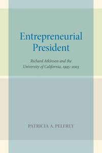 Cover image for Entrepreneurial President: Richard Atkinson and the University of California, 1995-2003