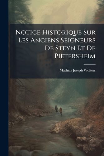 Cover image for Notice Historique Sur Les Anciens Seigneurs de Steyn Et de Pietersheim: Par M.J.W.