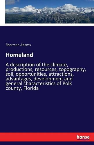 Cover image for Homeland: A description of the climate, productions, resources, topography, soil, opportunities, attractions, advantages, development and general characteristics of Polk county, Florida