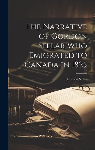 Cover image for The Narrative of Gordon Sellar who Emigrated to Canada in 1825