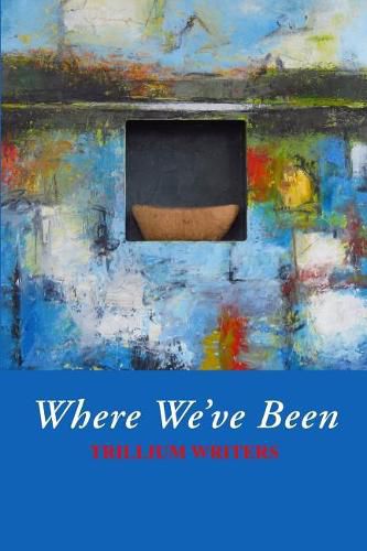 Cover image for Where We've Been: Trillium Writers