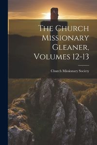 Cover image for The Church Missionary Gleaner, Volumes 12-13