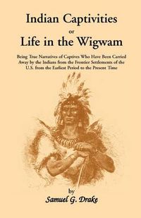 Cover image for Indian Captivities, or Life in the Wigwam; Being True Narratives of Captives Who Have Been Carried Away by the Indians from the Frontier Settlements O