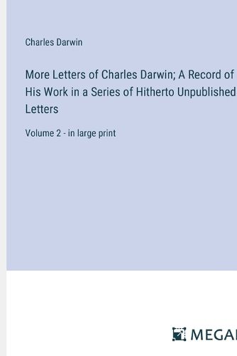 Cover image for More Letters of Charles Darwin; A Record of His Work in a Series of Hitherto Unpublished Letters