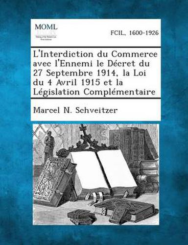 Cover image for L'Interdiction Du Commerce Avec L'Ennemi Le Decret Du 27 Septembre 1914, La Loi Du 4 Avril 1915 Et La Legislation Complementaire