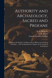 Cover image for Authority and Archaeology, Sacred and Profane; Essays on the Relation of Monuments to Biblical and Classical Literature ... With an Introductory Chapter on the Nature of Archaeology