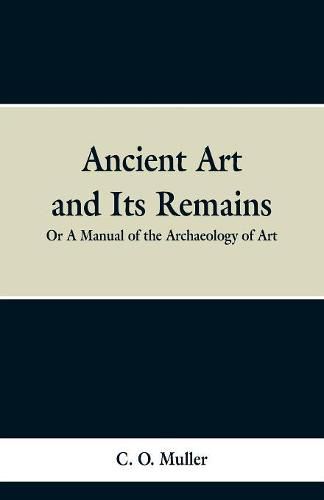 Cover image for Ancient Art and Its Remains: or A Mannual of the Archaeology of Art.