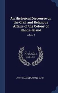 Cover image for An Historical Discourse on the Civil and Religious Affairs of the Colony of Rhode-Island; Volume 4