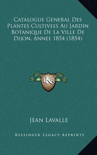 Cover image for Catalogue General Des Plantes Cultivees Au Jardin Botanique de La Ville de Dijon, Annee 1854 (1854)