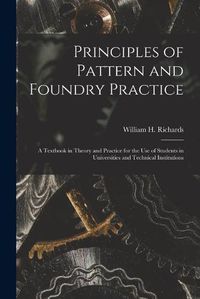 Cover image for Principles of Pattern and Foundry Practice; a Textbook in Theory and Practice for the Use of Students in Universities and Technical Institutions