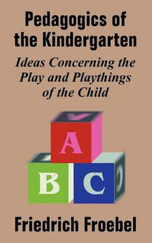 Cover image for Pedagogics of the Kindergarten: Ideas Concerning the Play and Playthings of the Child